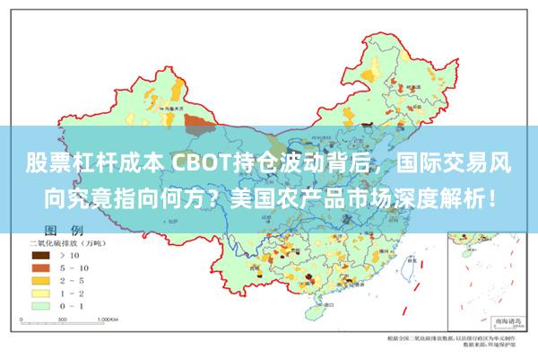 股票杠杆成本 CBOT持仓波动背后，国际交易风向究竟指向何方？美国农产品市场深度解析！