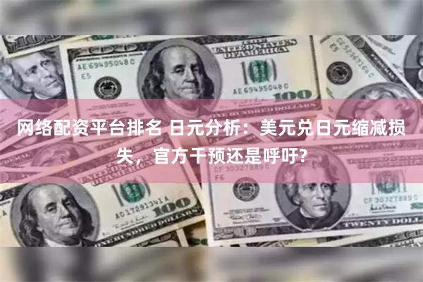 网络配资平台排名 日元分析：美元兑日元缩减损失，官方干预还是呼吁?