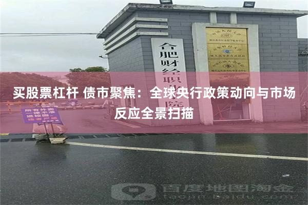 买股票杠杆 债市聚焦：全球央行政策动向与市场反应全景扫描