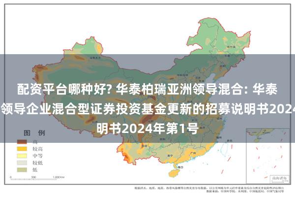 配资平台哪种好? 华泰柏瑞亚洲领导混合: 华泰柏瑞亚洲领导企业混合型证券投资基金更新的招募说明书2024年第1号