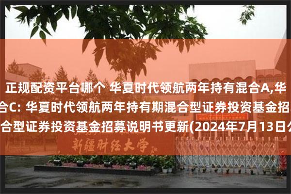 正规配资平台哪个 华夏时代领航两年持有混合A,华夏时代领航两年持有混合C: 华夏时代领航两年持有期混合型证券投资基金招募说明书更新(2024年7月13日公告)