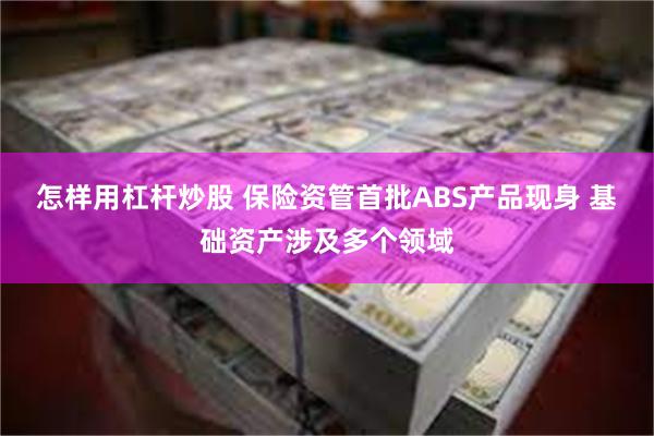 怎样用杠杆炒股 保险资管首批ABS产品现身 基础资产涉及多个领域