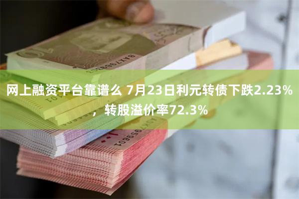 网上融资平台靠谱么 7月23日利元转债下跌2.23%，转股溢价率72.3%