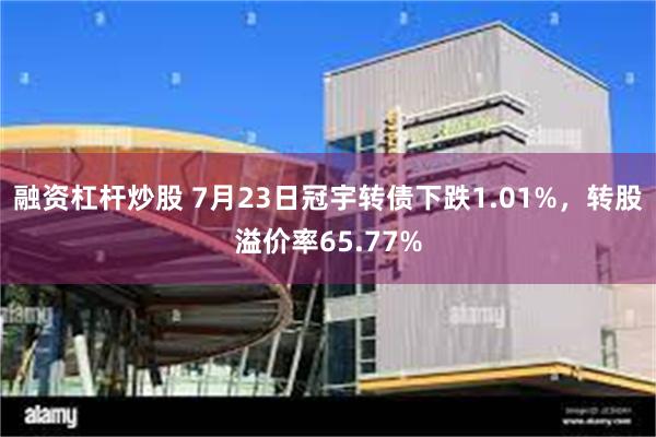 融资杠杆炒股 7月23日冠宇转债下跌1.01%，转股溢价率65.77%