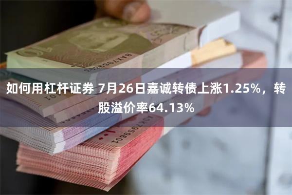 如何用杠杆证券 7月26日嘉诚转债上涨1.25%，转股溢价率64.13%