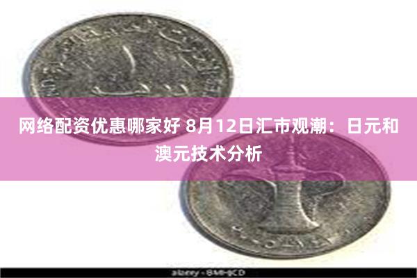 网络配资优惠哪家好 8月12日汇市观潮：日元和澳元技术分析