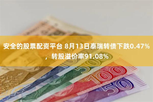 安全的股票配资平台 8月13日泰瑞转债下跌0.47%，转股溢价率91.08%