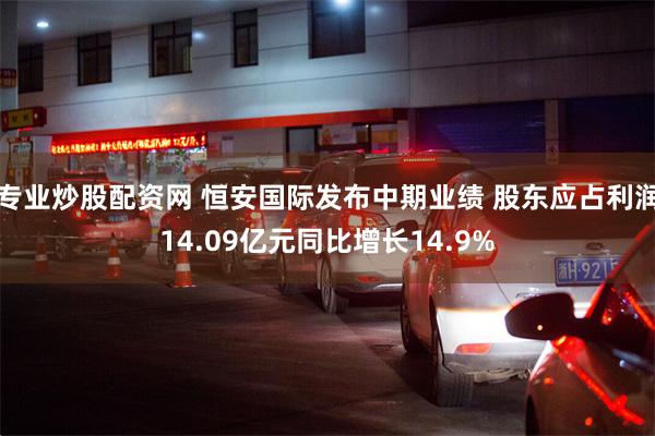 专业炒股配资网 恒安国际发布中期业绩 股东应占利润14.09亿元同比增长14.9%