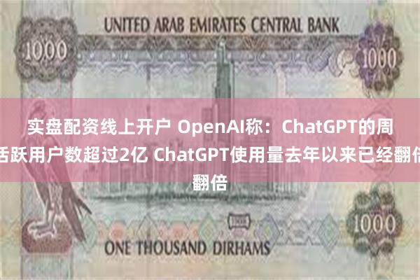 实盘配资线上开户 OpenAI称：ChatGPT的周活跃用户数超过2亿 ChatGPT使用量去年以来已经翻倍