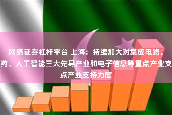 网络证劵杠杆平台 上海：持续加大对集成电路、生物医药、人工智能三大先导产业和电子信息等重点产业支持力度