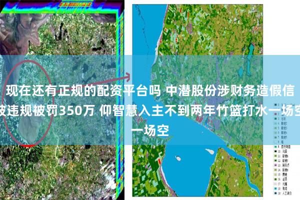 现在还有正规的配资平台吗 中潜股份涉财务造假信披违规被罚350万 仰智慧入主不到两年竹篮打水一场空
