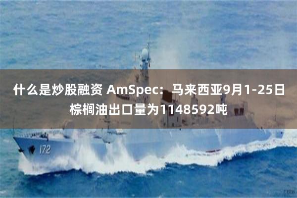 什么是炒股融资 AmSpec：马来西亚9月1-25日棕榈油出口量为1148592吨