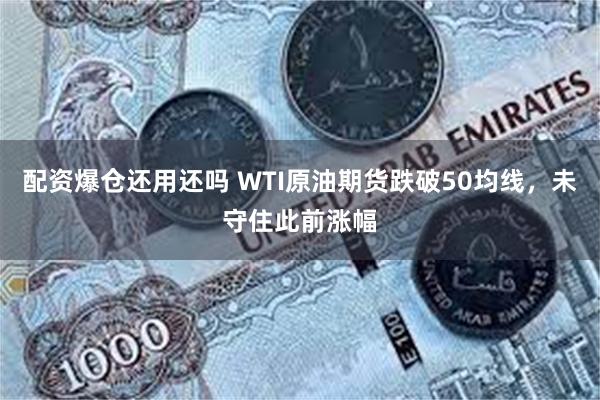 配资爆仓还用还吗 WTI原油期货跌破50均线，未守住此前涨幅