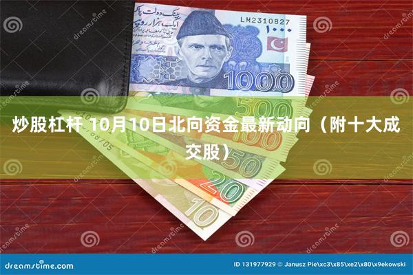 炒股杠杆 10月10日北向资金最新动向（附十大成交股）