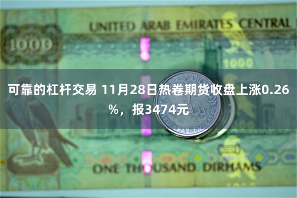 可靠的杠杆交易 11月28日热卷期货收盘上涨0.26%，报3474元