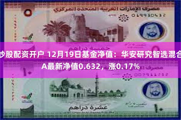 炒股配资开户 12月19日基金净值：华安研究智选混合A最新净值0.632，涨0.17%