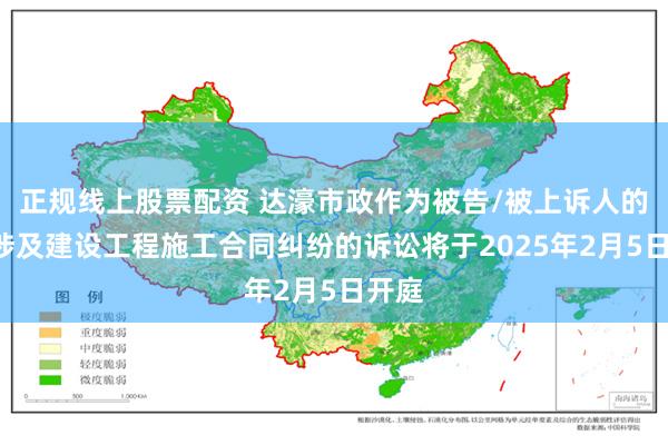 正规线上股票配资 达濠市政作为被告/被上诉人的1起涉及建设工程施工合同纠纷的诉讼将于2025年2月5日开庭