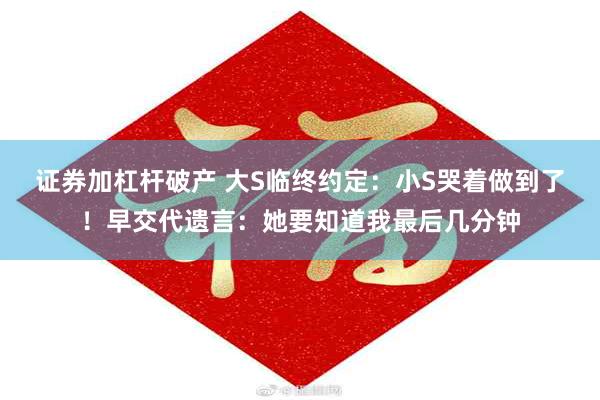 证券加杠杆破产 大S临终约定：小S哭着做到了！早交代遗言：她要知道我最后几分钟