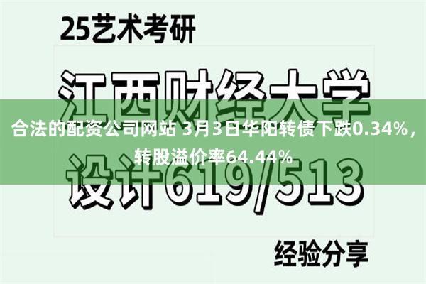 合法的配资公司网站 3月3日华阳转债下跌0.34%，转股溢价率64.44%