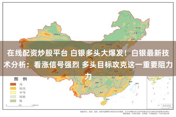 在线配资炒股平台 白银多头大爆发！白银最新技术分析：看涨信号强烈 多头目标攻克这一重要阻力